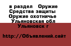  в раздел : Оружие. Средства защиты » Оружие охотничье . Ульяновская обл.,Ульяновск г.